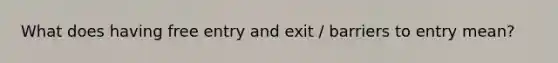 What does having free entry and exit / barriers to entry mean?