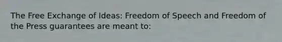 The Free Exchange of Ideas: Freedom of Speech and Freedom of the Press guarantees are meant to: