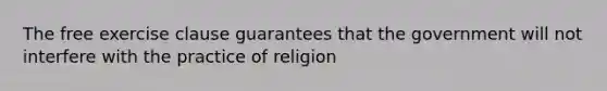 The free exercise clause guarantees that the government will not interfere with the practice of religion