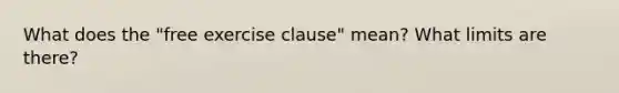 What does the "free exercise clause" mean? What limits are there?