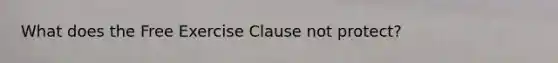 What does the Free Exercise Clause not protect?