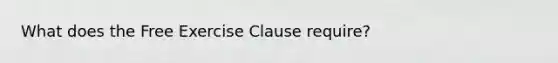 What does the Free Exercise Clause require?