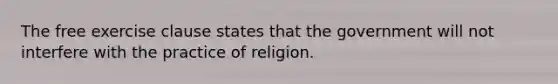 The free exercise clause states that the government will not interfere with the practice of religion.