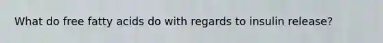 What do free fatty acids do with regards to insulin release?