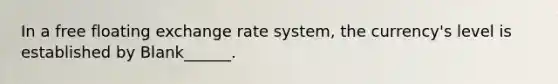 In a free floating exchange rate system, the currency's level is established by Blank______.