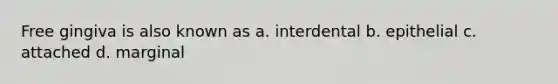 Free gingiva is also known as a. interdental b. epithelial c. attached d. marginal