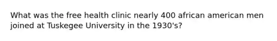 What was the free health clinic nearly 400 african american men joined at Tuskegee University in the 1930's?