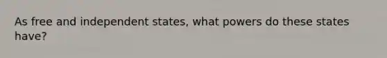 As free and independent states, what powers do these states have?