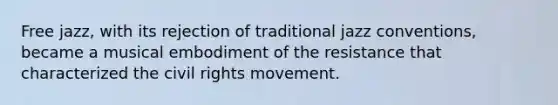 Free jazz, with its rejection of traditional jazz conventions, became a musical embodiment of the resistance that characterized the civil rights movement.