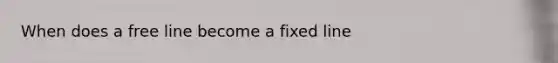 When does a free line become a fixed line