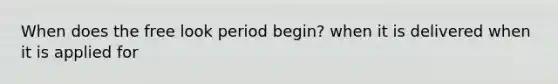 When does the free look period begin? when it is delivered when it is applied for