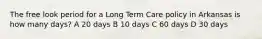 The free look period for a Long Term Care policy in Arkansas is how many days? A 20 days B 10 days C 60 days D 30 days