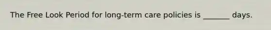 The Free Look Period for long-term care policies is _______ days.