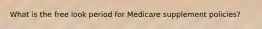 What is the free look period for Medicare supplement policies?