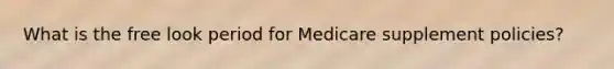 What is the free look period for Medicare supplement policies?