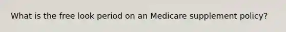 What is the free look period on an Medicare supplement policy?