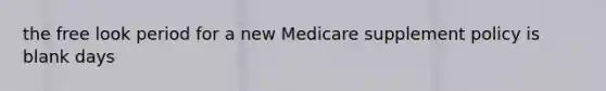 the free look period for a new Medicare supplement policy is blank days