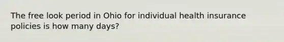 The free look period in Ohio for individual health insurance policies is how many days?