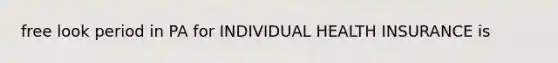 free look period in PA for INDIVIDUAL HEALTH INSURANCE is