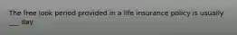 The free look period provided in a life insurance policy is usually ___ day