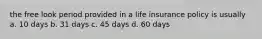 the free look period provided in a life insurance policy is usually a. 10 days b. 31 days c. 45 days d. 60 days