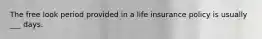 The free look period provided in a life insurance policy is usually ___ days.