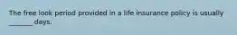 The free look period provided in a life insurance policy is usually _______ days.