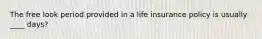 The free look period provided in a life insurance policy is usually ____ days?