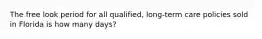 The free look period for all qualified, long-term care policies sold in Florida is how many days?