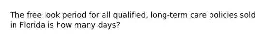 The free look period for all qualified, long-term care policies sold in Florida is how many days?