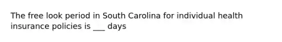 The free look period in South Carolina for individual health insurance policies is ___ days