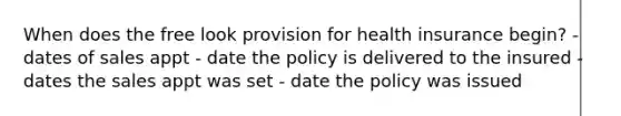 When does the free look provision for health insurance begin? - dates of sales appt - date the policy is delivered to the insured - dates the sales appt was set - date the policy was issued