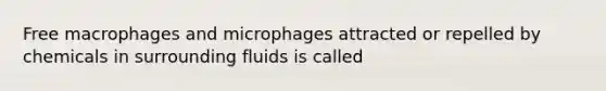 Free macrophages and microphages attracted or repelled by chemicals in surrounding fluids is called