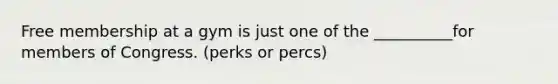 Free membership at a gym is just one of the __________for members of Congress. (perks or percs)