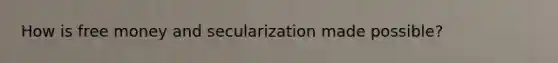 How is free money and secularization made possible?
