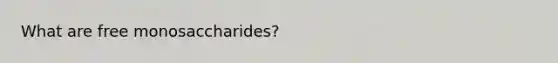 What are free monosaccharides?