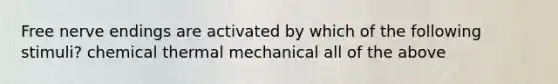 Free nerve endings are activated by which of the following stimuli? chemical thermal mechanical all of the above