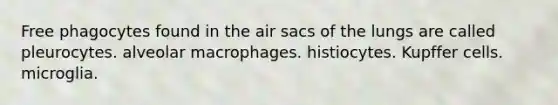 Free phagocytes found in the air sacs of the lungs are called pleurocytes. alveolar macrophages. histiocytes. Kupffer cells. microglia.