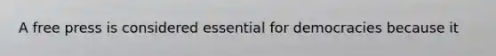 A free press is considered essential for democracies because it