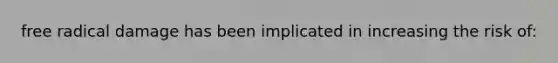 free radical damage has been implicated in increasing the risk of: