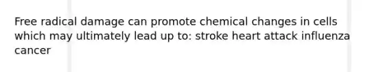 Free radical damage can promote chemical changes in cells which may ultimately lead up to: stroke heart attack influenza cancer