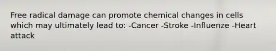 Free radical damage can promote chemical changes in cells which may ultimately lead to: -Cancer -Stroke -Influenze -Heart attack