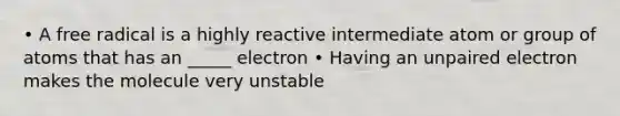 • A free radical is a highly reactive intermediate atom or group of atoms that has an _____ electron • Having an unpaired electron makes the molecule very unstable