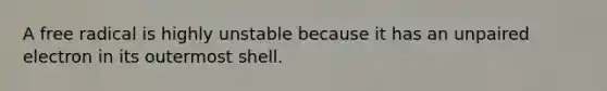 A free radical is highly unstable because it has an unpaired electron in its outermost shell.