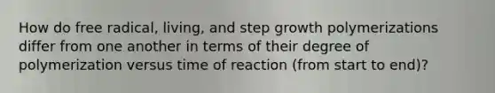 How do free radical, living, and step growth polymerizations differ from one another in terms of their degree of polymerization versus time of reaction (from start to end)?