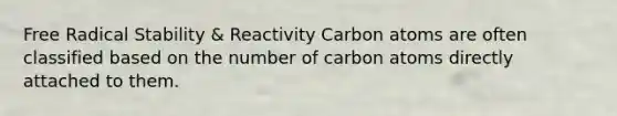 Free Radical Stability & Reactivity Carbon atoms are often classified based on the number of carbon atoms directly attached to them.