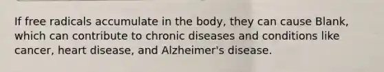 If free radicals accumulate in the body, they can cause Blank, which can contribute to chronic diseases and conditions like cancer, heart disease, and Alzheimer's disease.