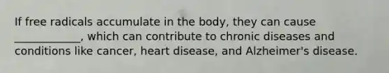 If free radicals accumulate in the body, they can cause ____________, which can contribute to chronic diseases and conditions like cancer, heart disease, and Alzheimer's disease.