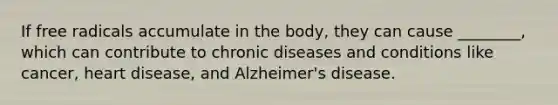 If free radicals accumulate in the body, they can cause ________, which can contribute to chronic diseases and conditions like cancer, heart disease, and Alzheimer's disease.