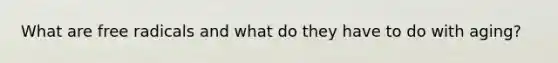 What are free radicals and what do they have to do with aging?